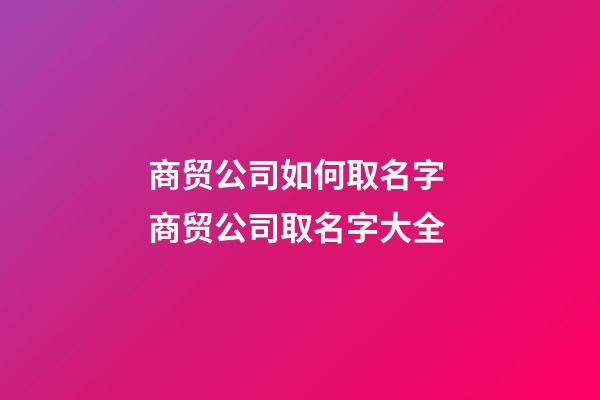 商贸公司如何取名字 商贸公司取名字大全-第1张-公司起名-玄机派